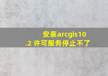 安装arcgis10.2 许可服务停止不了